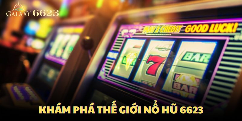 Thế giới nổ hũ tại 6623 khá đa dạng và phong phú