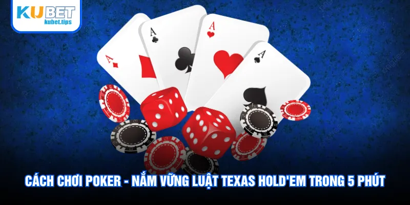 Cách Chơi Poker - Nắm Vững Luật Texas Hold'em Trong 5 Phút