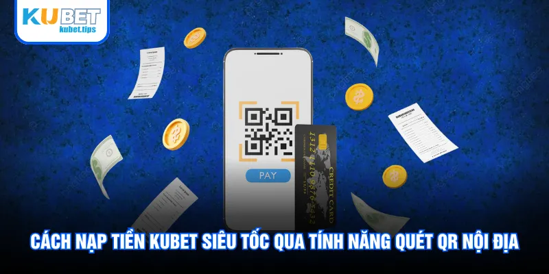 Cách nạp tiền Kubet siêu tốc qua tính năng quét QR nội địa