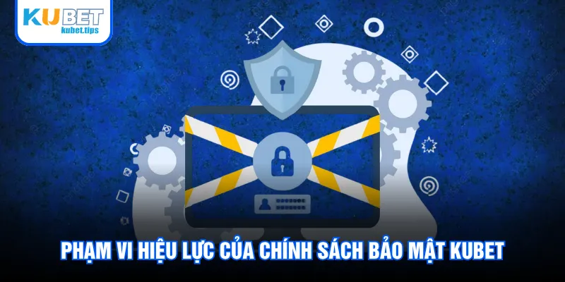 Phạm vi hiệu lực của chính sách bảo mật Kubet Phạm vi hiệu lực của chính sách bảo mật Kubet