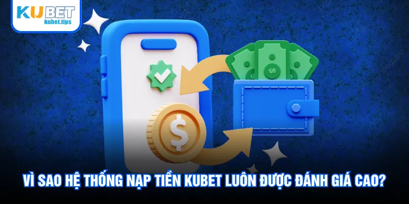 Vì sao hệ thống nạp tiền Kubet luôn được đánh giá cao?